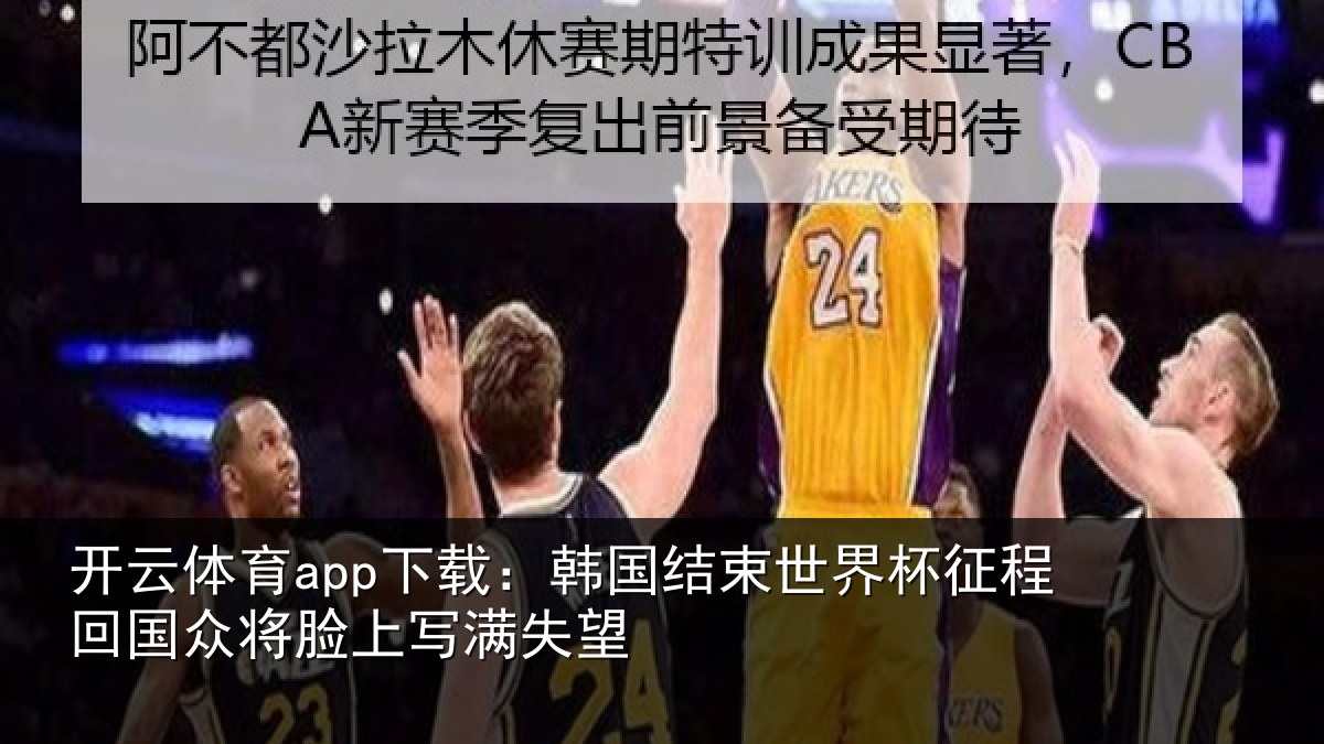 开云体育app下载：韩国结束世界杯征程回相关情况望