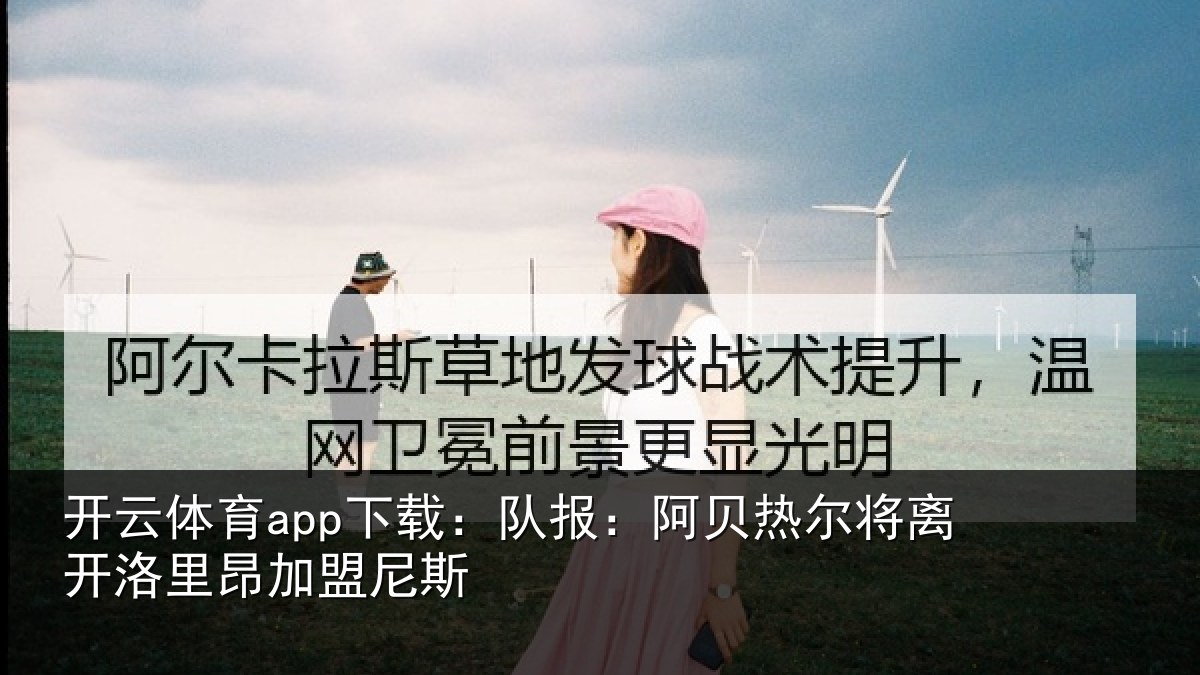 开云体育app下载:队报相关情况里昂加盟尼斯