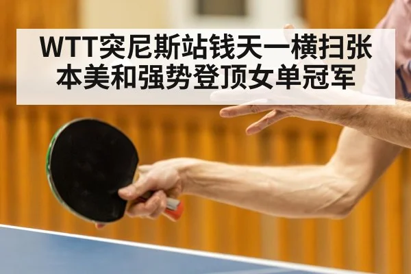 WTT突尼斯站钱天一横扫张本美和强势登顶女单冠军
