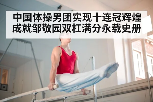 中国体操男团实现十连冠辉煌成就邹敬园双杠满分永载史册
